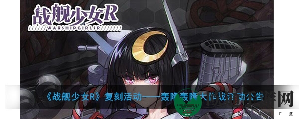 《战舰少女R》复刻活动——轰隆轰隆大作战活动公告