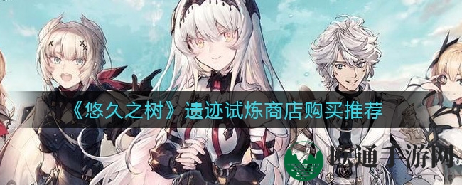 《悠久之树》遗迹试炼商店购买推荐