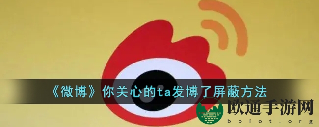 《微博》你关心的ta发博了屏蔽方法