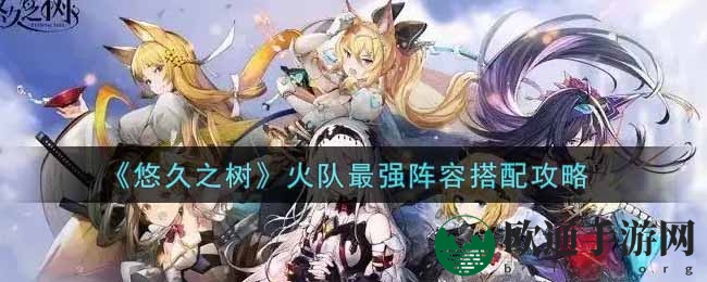 《悠久之树》火队最强阵容搭配攻略