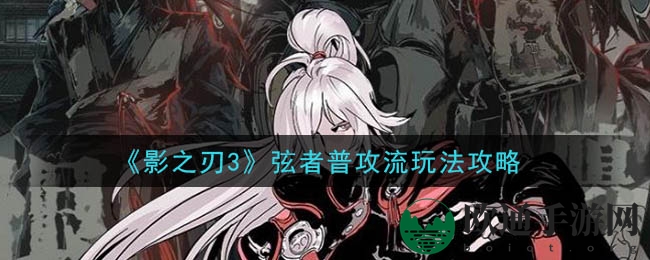 《影之刃3》弦者普攻流玩法攻略